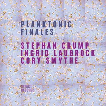 Stephan Crump/Ingrid Laubrock/Cory Smythe / Planktonic Finales